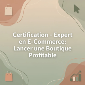 Certification - Expert en E-commerce: Lancer une Boutique Profitable