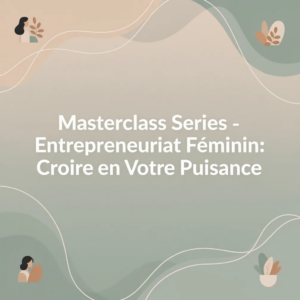 Masterclass Series - Entrepreneuriat Féminin: Croire en Votre Puissance